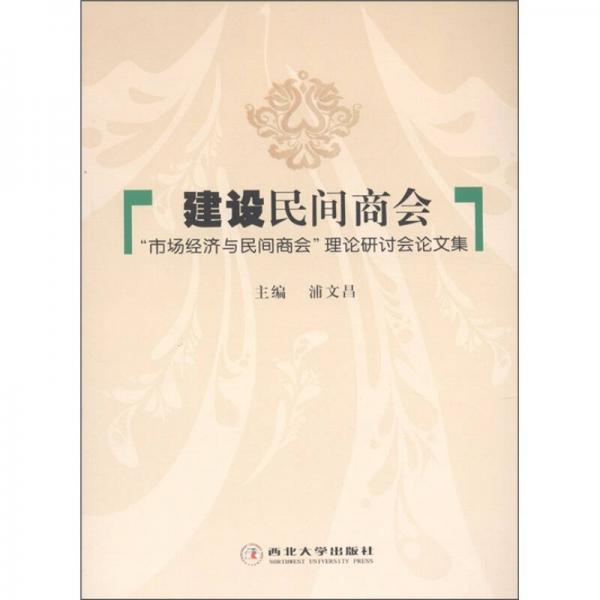 建设民间商会：“市场经济与民主商会”理论研讨会论文集