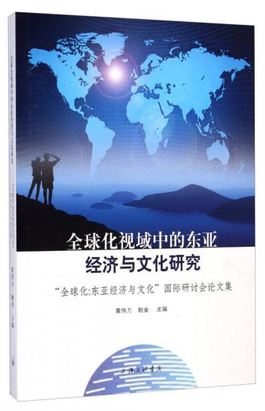 全球化視域中的東亞經(jīng)濟(jì)與文化研究：“全球化·東亞經(jīng)濟(jì)與文化”國際研討會論文集