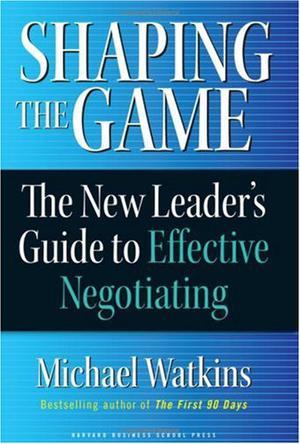 SHAPING THE GAME The New Leaders Guide to Effective Negotiating