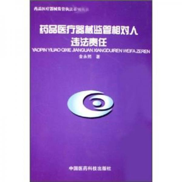 药品医疗器械监控执法系列丛书：药品医疗器械监管相对人违法责任