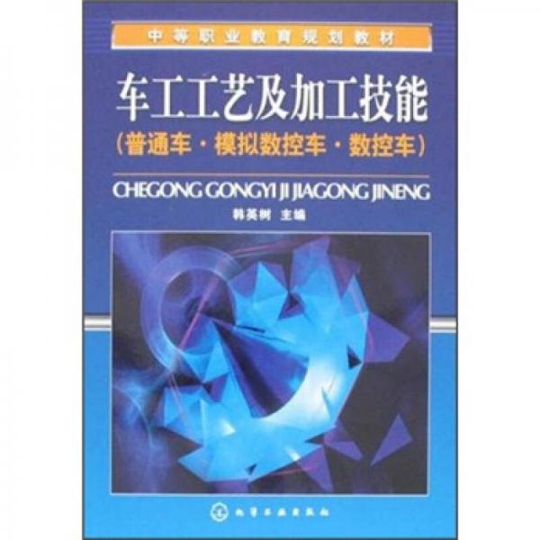 中等職業(yè)教育規(guī)劃教材：車工工藝及加工技能（普通車·模擬數(shù)控車·數(shù)控車）