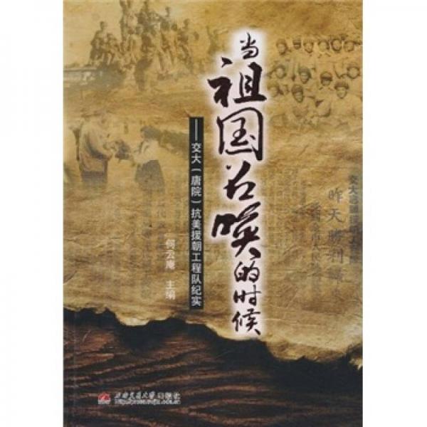 當(dāng)祖國(guó)召喚的時(shí)候：交大（唐院）抗美援朝工程隊(duì)紀(jì)實(shí)