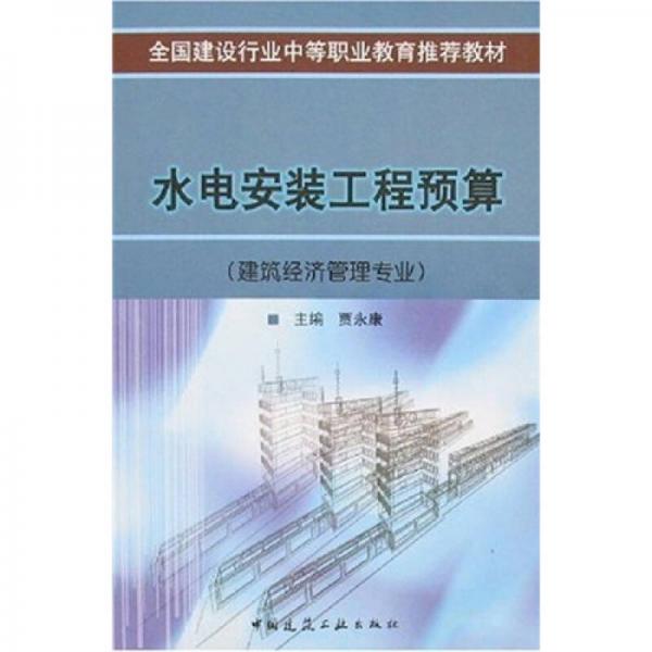 全国建设行业中等职业教育推荐教材：水电安装工程预算（建筑经济管理专业）