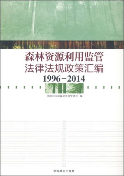 森林资源利用监管法律法规政策汇编（1996-2014）