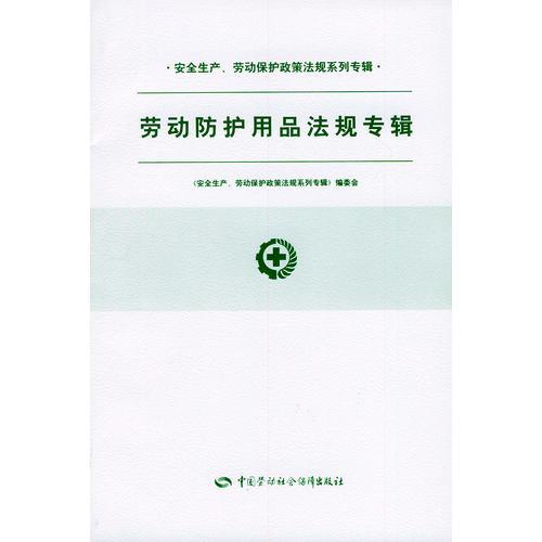 勞動(dòng)防護(hù)用品法規(guī)專輯/安全生產(chǎn)勞動(dòng)保護(hù)政策法規(guī)系列專輯