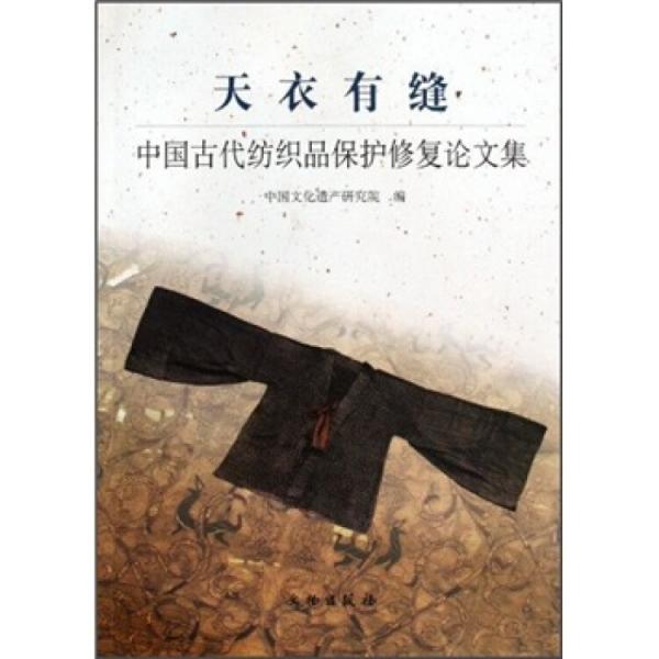 天衣有缝:中国古代纺织品保护修复论文集:thesis collection on Chinese ancient textile consernation and restoration