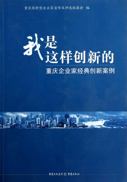 我是這樣創(chuàng)新的：重慶企業(yè)家經(jīng)典創(chuàng)新案例
