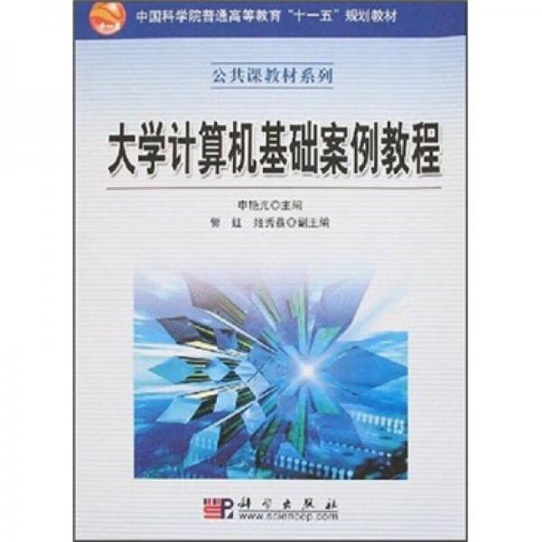 中国科学院普通高等教育十一五规划教材·公共课教材系列：大学计算机基础案例教程