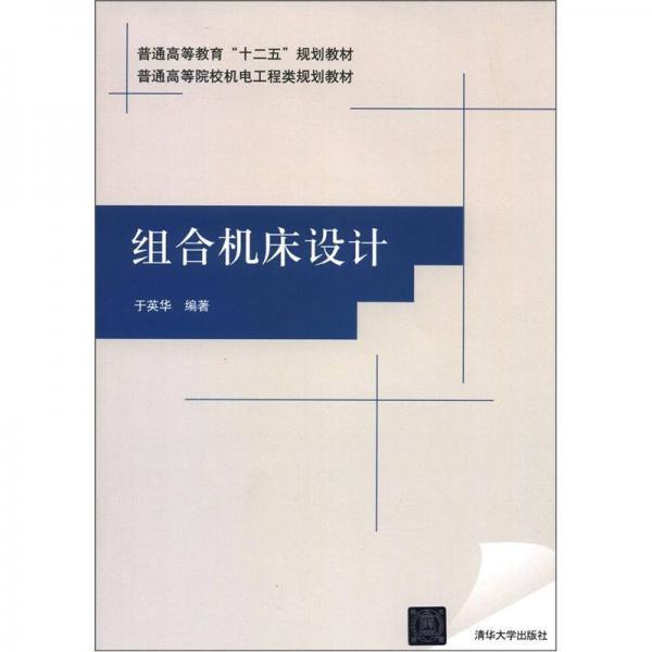 普通高等教育“十二五”規(guī)劃教材·普通高等院校機電工程類規(guī)劃教材：組合機床設計