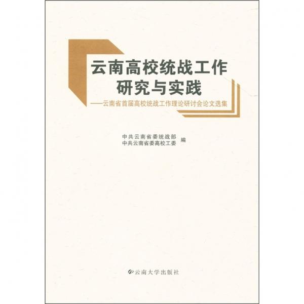 云南高校統(tǒng)戰(zhàn)工作研究與實(shí)踐：云南省首屆高校統(tǒng)戰(zhàn)工作理論研討會(huì)論文選集