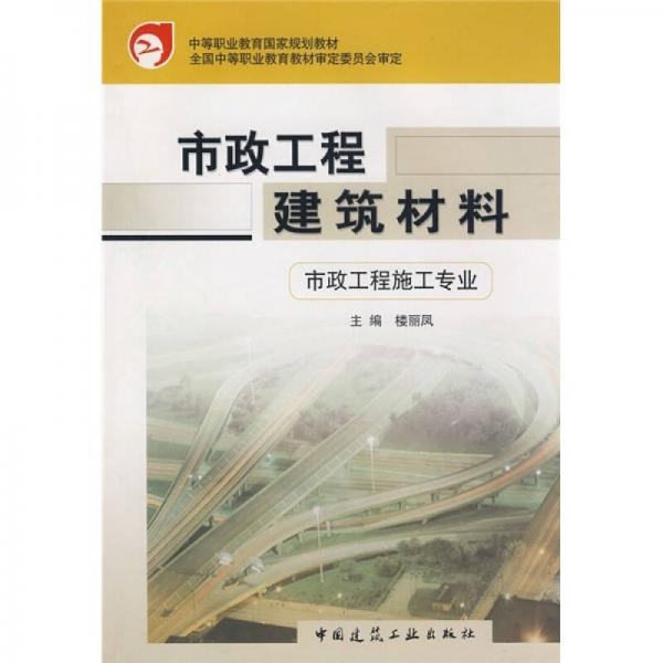 中等职业教育国家规划教材：市政工程建筑材料（市政工程施工专业）