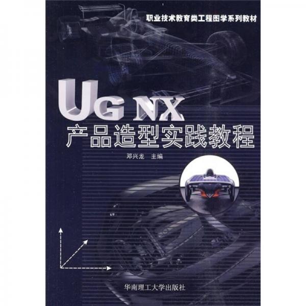 職業(yè)技術(shù)教育類工程圖學(xué)系列教材：UGNX產(chǎn)品造型實(shí)踐教程