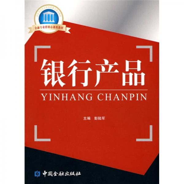 國家示范性高職院校重點建設(shè)教材：金融專業(yè)群核心課程教材·銀行產(chǎn)品