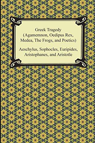 Greek Tragedy Agamemnon, Oedipus Rex, Medea, the Frogs, and Poetics