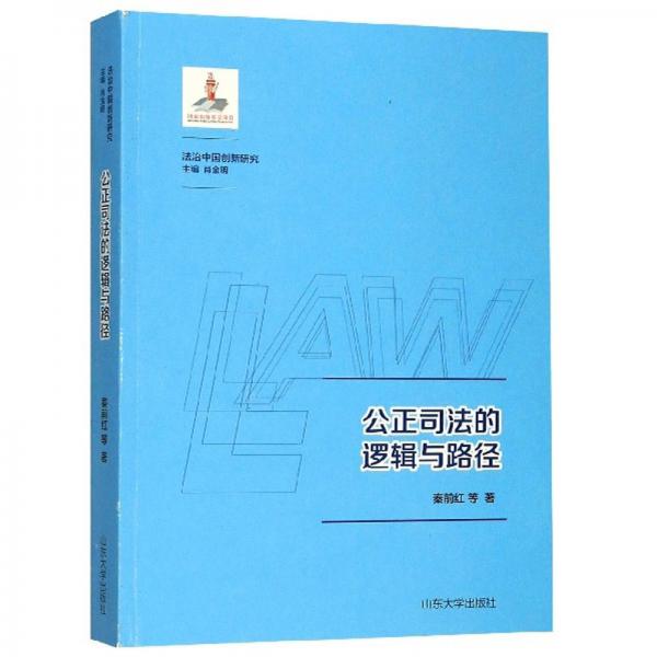 公正司法的逻辑与路径/法治中国创新研究