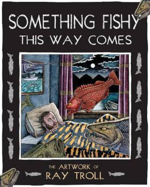 Something Fishy This Way Comes: The Artwork of Ray Troll