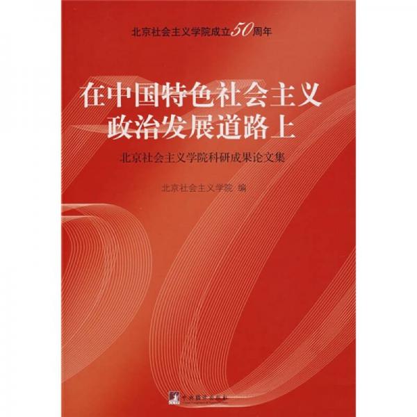 在中國特色社會主義政治發(fā)展道路上:北京社會主義學院科研成果論文集