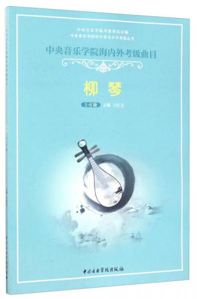 中央音乐学院海内外考级曲目：柳琴（1-6级）/中央音乐学院校外音乐水平考级丛书