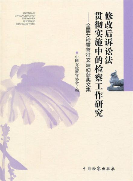 修改后訴訟法貫徹實(shí)施中的檢察工作研究：全國女檢察官征文活動(dòng)獲獎(jiǎng)文集
