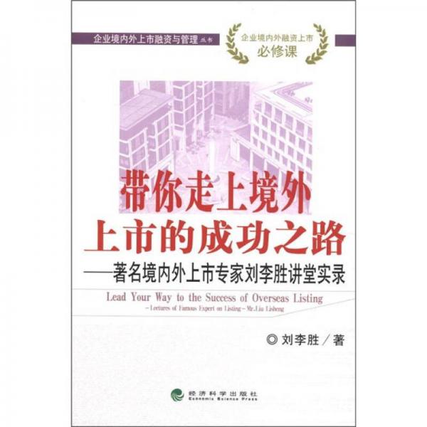 企业境内外上市融资与管理丛书：带你走上境外上市的成功之路：著名境内外上市专家刘李胜讲堂实录