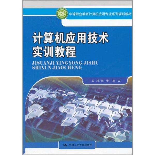 中等职业教育计算机应用系列规划教材：计算机应用技术实训教程