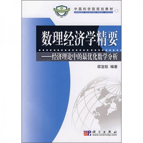 中國科學(xué)院規(guī)劃教材·數(shù)理經(jīng)濟(jì)學(xué)精要：經(jīng)濟(jì)理論中的最優(yōu)化數(shù)學(xué)分析