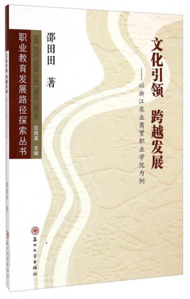 職業(yè)教育發(fā)展路徑探索叢書：文化引領(lǐng) 跨越發(fā)展（以浙江農(nóng)業(yè)商貿(mào)職業(yè)學(xué)院為例）