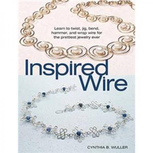 Inspired Wire: Learn to Twist, Jig, Bend, Hammer, and Wrap Wire for the Prettiest Jewelry Ever