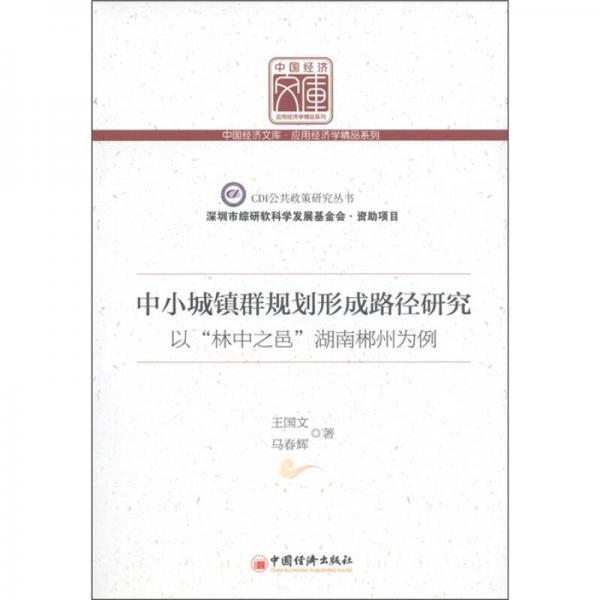 中國經(jīng)濟(jì)文庫·應(yīng)用經(jīng)濟(jì)學(xué)精品系列·中小城鎮(zhèn)群規(guī)劃形成路經(jīng)研究：以“林中之邑”湖南郴州為例