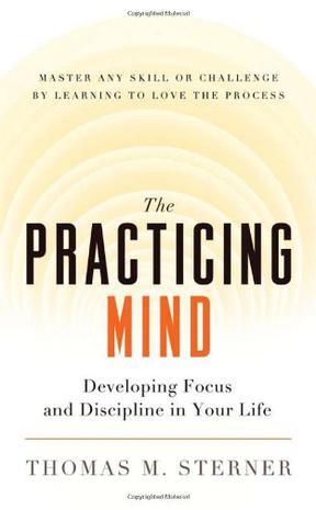 The Practicing Mind：Developing Focus and Discipline in Your Life - Master Any Skill or Challenge by Learning to Love the Process