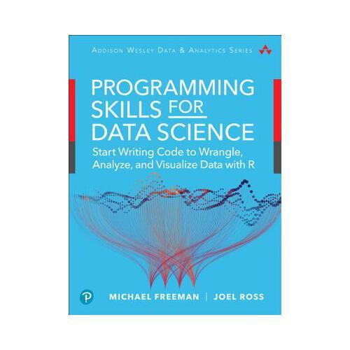 Programming Skills for Data Science: Start Writing Code to Wrangle, Analyze, and Visualize Data with R