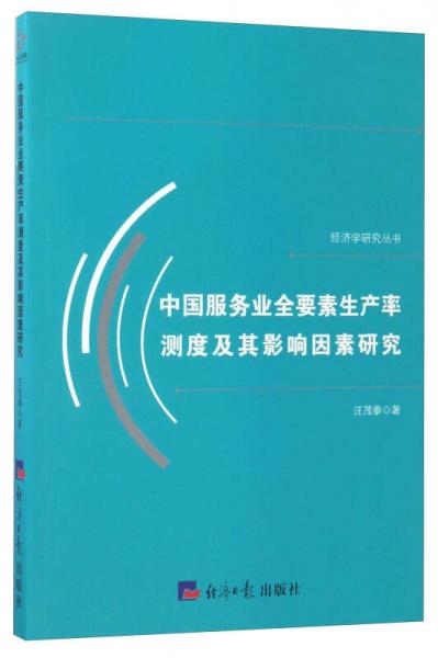 中國服務業(yè)全要素生產(chǎn)率測度及其影響因素研究/經(jīng)濟學研究叢書