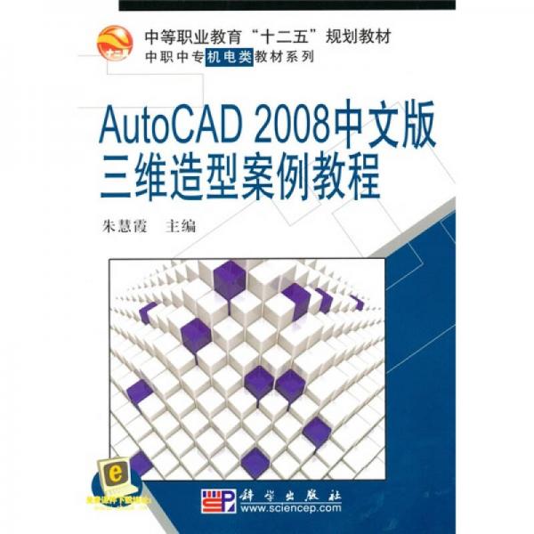 中等職業(yè)教育“十二五”規(guī)劃教材·中職中專機電類教材系列：AutoCAD_2008中文版三維造型案例教程