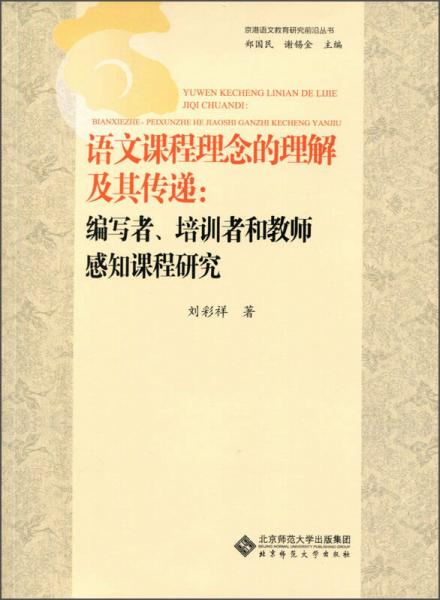 京港語(yǔ)文教育研究前沿叢書(shū)·語(yǔ)文課程理念的理解及其傳遞：編寫(xiě)者、培訓(xùn)者和教師感知課程研究
