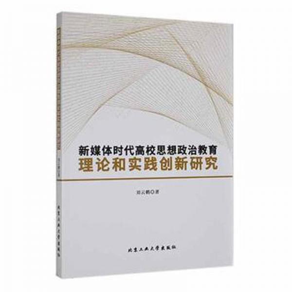 全新正版圖書 新媒體時代高校思想政治教育理論和實踐創(chuàng)新研究劉云鶴北京工業(yè)大學出版社9787563975044