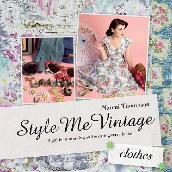 Style Me Vintage: Clothes: Easy Techniques for Creating Classic Looks
