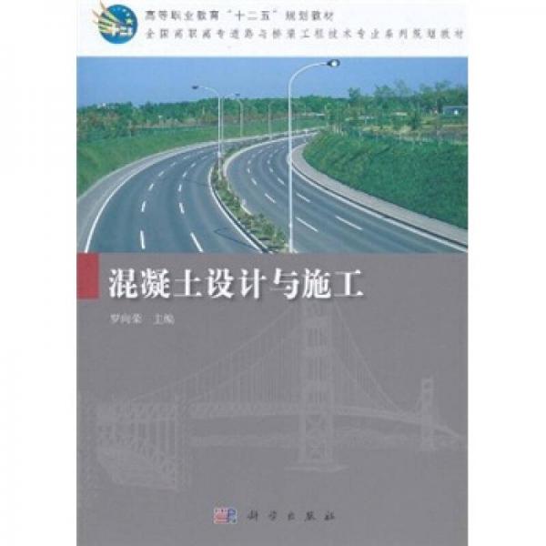 高等職業(yè)教育“十二五”規(guī)劃教材·全國高職高專道路與橋梁工程技術(shù)專業(yè)系列規(guī)劃教材：混凝土設(shè)計(jì)與施工