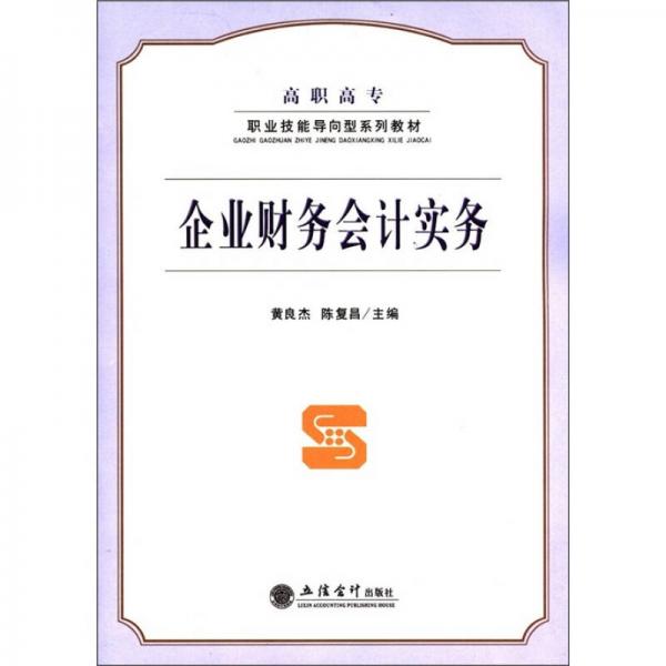 高職高專(zhuān)職業(yè)技能導(dǎo)向型系列教材：企業(yè)財(cái)務(wù)會(huì)計(jì)實(shí)務(wù)