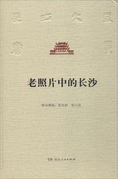 老照片中的长沙 长沙市委宣传部 主编；陈先枢,梁小进 辑录撰稿  