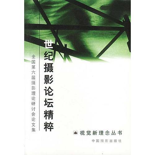 世紀(jì)攝影論壇精粹--第六屆全國(guó)攝影理論研討會(huì)論文集