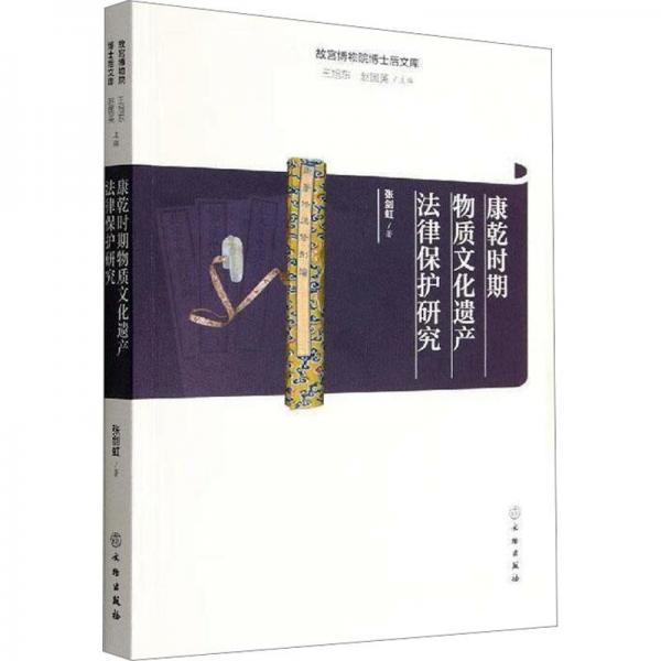 康乾時期物質(zhì)文化遺產(chǎn)法律保護(hù)研究/故宮博物院博士后文庫
