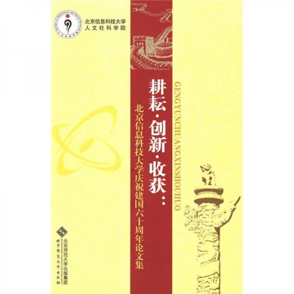 耕耘·創(chuàng)新·收獲：北京信息科技大學慶祝建國六十周年論文集