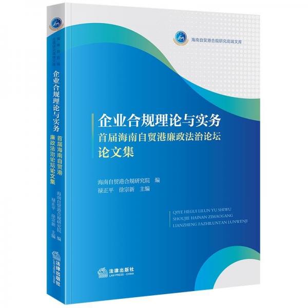 企業(yè)合規(guī)理論與實(shí)務(wù)——首屆海南自貿(mào)港廉政壇論文集