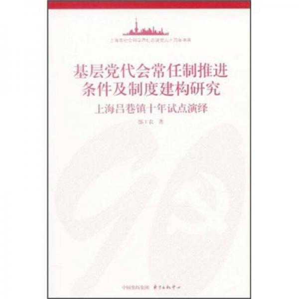 基層黨代會常任制推進條件及制度建構(gòu)研究：上海呂巷鎮(zhèn)十年試點演繹