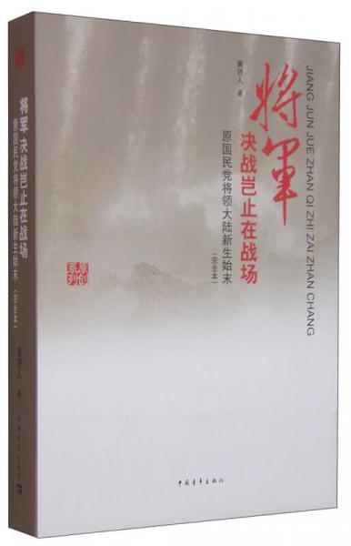 將軍決戰(zhàn)豈止在戰(zhàn)場(chǎng) 原國(guó)民黨將領(lǐng)大陸新生始末（完全本）