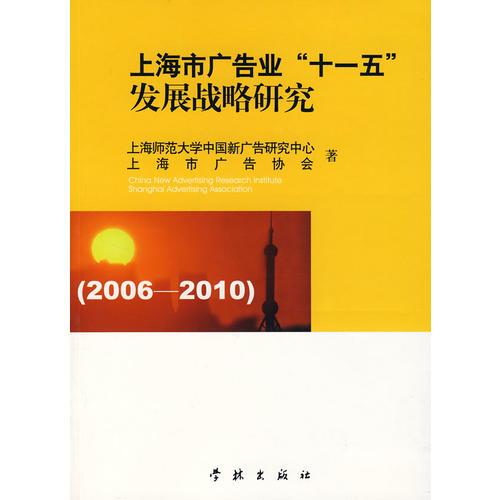 上海市广告业“十一五”发展战略研究:2006-2010