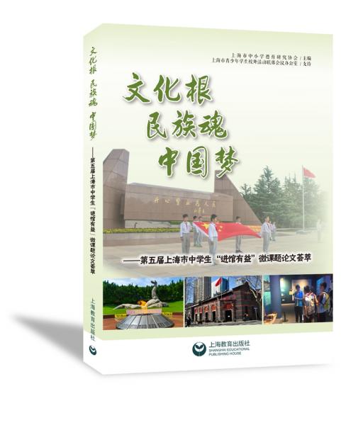 文化根民族魂中國(guó)夢(mèng)：第五屆上海市中學(xué)生“進(jìn)館有益”微課題論文薈萃