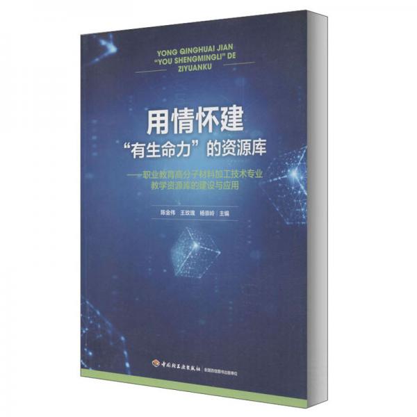 用情怀建有生命力的资源库:职业教育高分子材料加工技术专业教学资源库的建设与应用/陈金伟,王玫