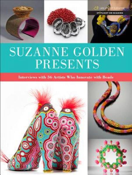 Suzanne Golden Presents: Interviews with 34 Artists Who Innovate with Beads