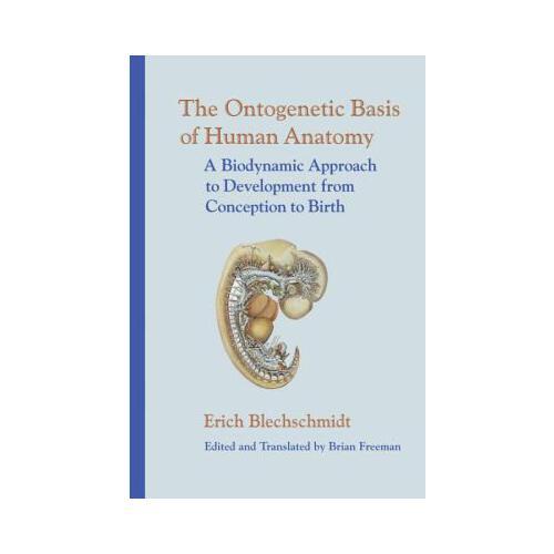 The Ontogenetic Basis of Human Anatomy  A Biodynamic Approach to Development from Conception to Birth